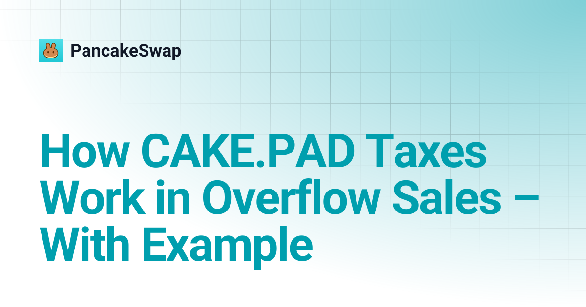 How CAKE.PAD Taxes Work in Overflow Sales – With Example | PancakeSwap